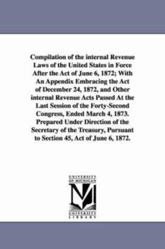 Compilation of the internal revenue laws of the United States in force after the act of June 6, 1872; with an appendix embracing the act of December ... session of the fortysecond Congress, ended M