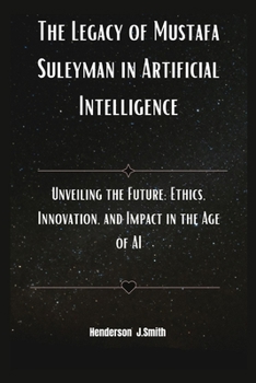 Paperback The Legacy of Mustafa Suleyman in Artificial Intelligence: Unveiling the Future: Ethics, Innovation, and Impact in the Age of AI Book