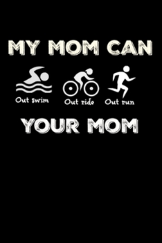 My Mom Can Out Swim Out Ride Out Run Your Mom: Gifts For Triathletes - Small Lined Writing Journal or Notebook (Card Alternative)