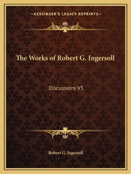 The Works of Robert G. Ingersoll: Discussions V5