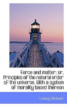 Paperback Force and Matter; Or, Principles of the Natural Order of the Universe. with a System of Morality Bas Book