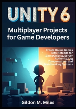 Paperback Unity 6 Multiplayer Projects for Game Developers: Create Online Games with Netcode for GameObjects, Server Authority, Lag Compensation, and Matchmakin Book
