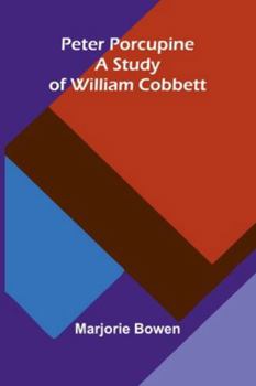 Peter Porcupine. A Study Of William Cobbett