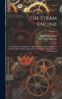 Hardcover The Steam Engine: Its Invention and Progressive Improvement, an Investigation of Its Principles, and Its Application to Navigation, Manu Book