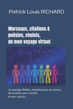 Paperback Morceaux, citations & poésies choisis de mon voyage virtuel: Un partage d'idées, d'expériences, de visions, de recettes sans craintes et sans calculs. [French] Book
