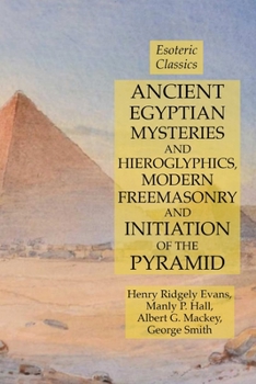 Paperback Ancient Egyptian Mysteries and Hieroglyphics, Modern Freemasonry and Initiation of the Pyramid: Esoteric Classics Book