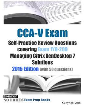 Paperback CCA-V Exam Self-Practice Review Questions covering Exam 1Y0-200 Managing Citrix XenDesktop 7 Solutions: 2015 Edition (with 50 questions) Book