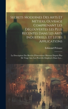 Hardcover Secrets Modernes Des Arts Et Métiers, Ouvrage Comprenant Les Découvertes Les Plus Récentes Dans Les Arts Industriels, Et Leurs Applications: La Descri [French] Book