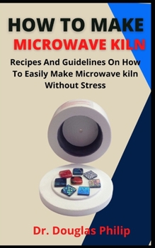 Paperback How To Make Microwave Kiln: Recipes And Guidelines On How To Easily Make Microwave Kiln Without Stress Book