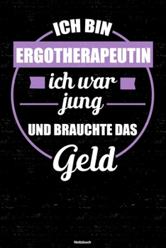 Ich bin Ergotherapeutin ich war jung und brauchte das Geld Notizbuch: Ergotherapeutin Journal DIN A5 liniert 120 Seiten Geschenk (German Edition)