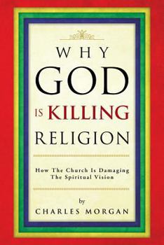 Paperback Why God Is Killing Religion: How the Church Is Damaging the Spiritual Vision Book