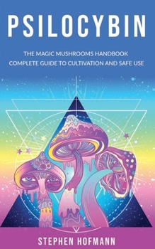 Paperback Psilocybin: The Magic Mushrooms Handbook: Complete Guide to Cultivation and Safe Use of Psychedelic Mushrooms (Benefits and Side Effects) Book