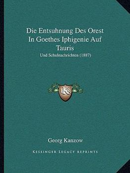 Die Entsuhnung Des Orest In Goethes Iphigenie Auf Tauris: Und Schulnachrichten (1887)