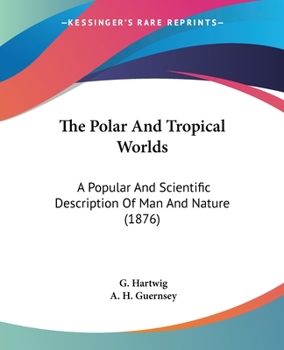 The Polar and Tropical Worlds: A Description of Man and Nature in the Polar and Equatorial Regions of the Globe