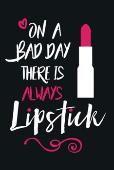 On A Bad Day There Is Always Lipstick: Blank Lined Notebook Journal: Gift for Makeup Artist Lovers Fashionista Women Teen Girls 6x9 | 110 Blank  Pages | Plain White Paper | Soft Cover Book