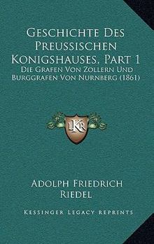 Paperback Geschichte Des Preussischen Konigshauses, Part 1: Die Grafen Von Zollern Und Burggrafen Von Nurnberg (1861) [German] Book