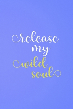 Release My Wild Soul: All Purpose 6x9 Blank Lined Notebook Journal Way Better Than A Card Trendy Unique Gift Blue Wild