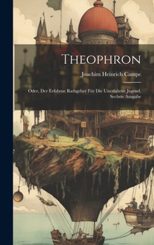 Hardcover Theophron: Oder, Der Erfahrne Rathgeber Für Die Unerfahrne Jugend, Sechste Ausgabe [German] Book