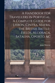 Paperback A Handbook for Travellers in Portugal. A Complete Guide for Lisbon, Cintra, Mafra, the British Battle-fields, Alcobac&#807;a, Batalha, Oporto, &c Book