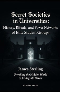 Secret Societies in Universities: History, Rituals, and Power Networks of Elite Student Groups: Unveiling the Hidden World of Collegiate Power