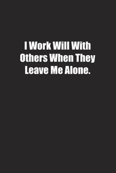 I Work Will With Others When They Leave Me Alone.: Lined notebook