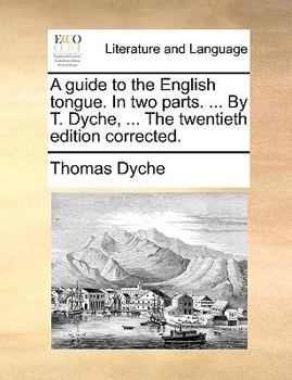 Paperback A Guide to the English Tongue. in Two Parts. ... by T. Dyche, ... the Twentieth Edition Corrected. Book