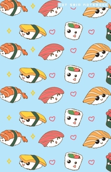 DOT GRID NOTEBOOK: Dotted Journal and Planner with Happy Kawaii Sushi, Cute Dot Notebook and Organizer for Unique and Creative Calendars, To-Do Lists, Drawings, Habit, Tasks or Expenses Tracking