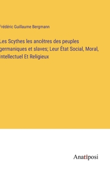 Hardcover Les Scythes les ancêtres des peuples germaniques et slaves; Leur État Social, Moral, Intellectuel Et Religieux [French] Book