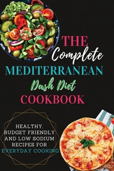The Complete Mediterranean Dash Diet Cookbook: 2 Books in 1: Healthy, Budget Friendly and Low Sodium Recipes for Everyday Cooking