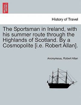 Paperback The Sportsman in Ireland, with his summer route through the Highlands of Scotland. By a Cosmopolite [i.e. Robert Allan]. Book