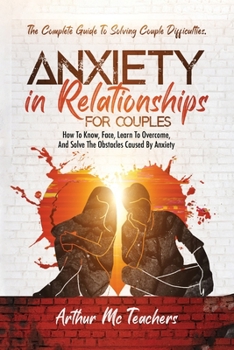 Paperback Anxiety in Relationships for Couples: The Complete Guide to Solving Couple Difficulties. How to Know, Face, Learn to Overcome, and Solve the Obstacles Book