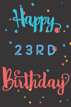 Happy 23rd Birthday: 23rd Birthday Gift / Birthday Journal / Notebook / Diary / Unique Greeting & Birthday Card Alternative