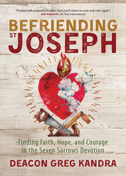 Paperback Befriending St. Joseph: Finding Faith, Hope, and Courage in the Seven Sorrows Devotion Book