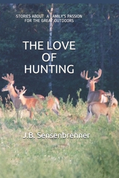 THE LOVE OF HUNTING: Stories about a family's Passion for the Great Outdoors