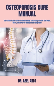 Paperback Osteoporosis Cure Manual: The Ultimate Cure Guide On Understanding Everything On How To Prevent, Strive, And Reverse Osteoporosis Completely Book