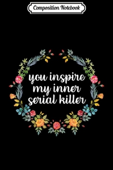 Composition Notebook: You Inspire My Inner Serial Killer True Crime Gifts Journal/Notebook Blank Lined Ruled 6x9 100 Pages