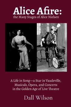 Paperback Alice Afire: The Many Stages of Alice Nielsen: A Life in Song-a star in Vaudeville, Musicals, Opera, and Concerts in the Golden Age of Live Theatre Book
