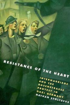 Hardcover Resistance of the Heart: Intermarriage and the Rosenstrasse Protest in Nazi Germany Book