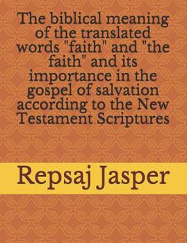 Paperback The biblical meaning of the translated words "faith" and "the faith" and its importance in the gospel of salvation according to the New Testament Scri Book