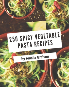 Paperback 250 Spicy Vegetable Pasta Recipes: Spicy Vegetable Pasta Cookbook - The Magic to Create Incredible Flavor! Book