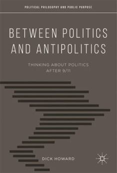 Hardcover Between Politics and Antipolitics: Thinking about Politics After 9/11 Book