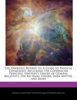 Paperback The Darkness Beyond Us: A Guide to Physical Cosmology, Including the Copernican Principle, Einstein's Theory of General Relativity, the Big Ba Book