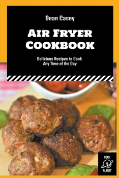 Paperback Air Fryer Cookbook: Delicious Recipes to Cook Any Time of the Day Book