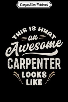 Composition Notebook: This Is What An Awesome Carpenter Looks Like Funny  Journal/Notebook Blank Lined Ruled 6x9 100 Pages
