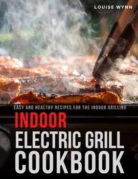 Indoor Electric Grill Cookbook: Easy and Healthy Recipes for the Indoor Grilling