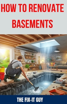 Paperback How to Renovate Basements: The Ultimate Guide to Transforming Your Basement with Expert Tips and Techniques for Waterproofing, Finishing, Adding Book