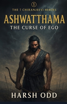 Ashwatthama: The Curse of Ego: Ancient Warrior. Eternal Life. Timeless Lessons for the Modern Soul. (The 7 Chiranjeevi Heroes)