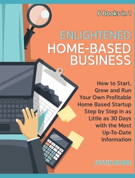 Enlightened Home-Based Business [6 Books in 1]: How to Start, Grow and Run Your Own Profitable Home Based Startup Step by Step in as Little as 30 Days with the Most Up-To-Date Information **