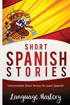 Paperback Short Spanish Stories: Intermediate Short Stories To Learn Spanish Book