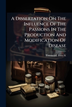Paperback A Dissertation On The Influence Of The Passions In The Production And Modification Of Disease Book